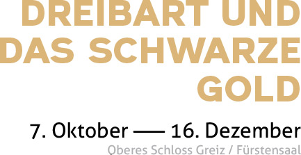 Dreibart  und das Schwarze Gold. 7. Oktober — 16. Dezember Oberes Schloss Greiz / Fürstensaal